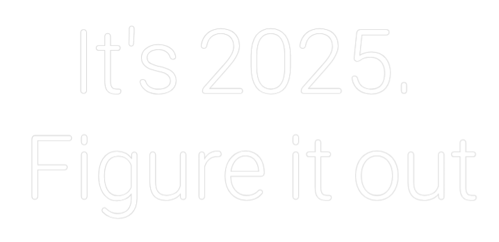 Custom Neon:   It's 2025. ...